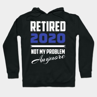 Retired 2020 - Not My Problem Anymore (Retirement) Hoodie